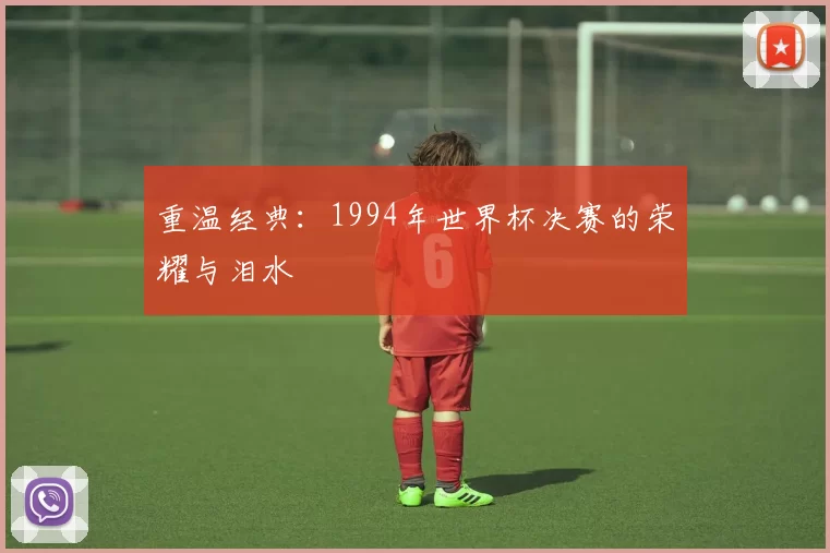 重温经典:1994年世界杯决赛的荣耀与泪水