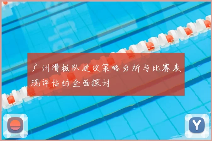 广州滑板队进攻策略分析与比赛表现评估的全面探讨