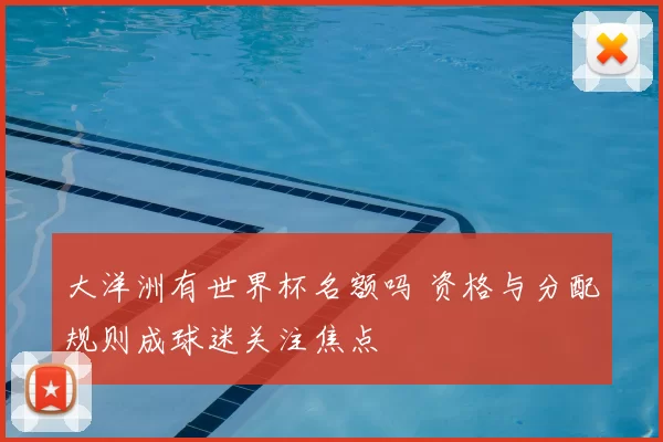 大洋洲有世界杯名额吗 资格与分配规则成球迷关注焦点