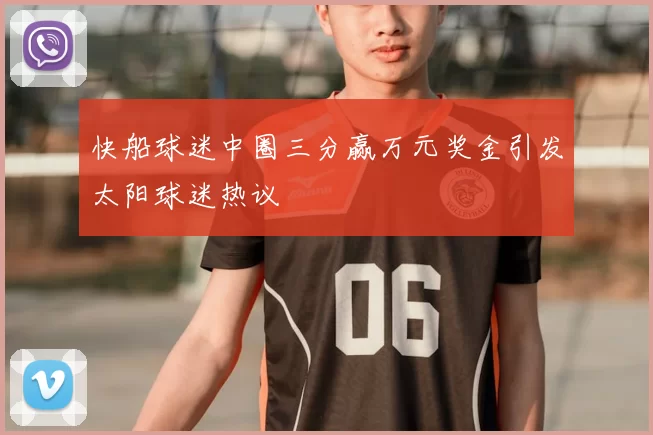 快船球迷中圈三分赢万元奖金引发太阳球迷热议