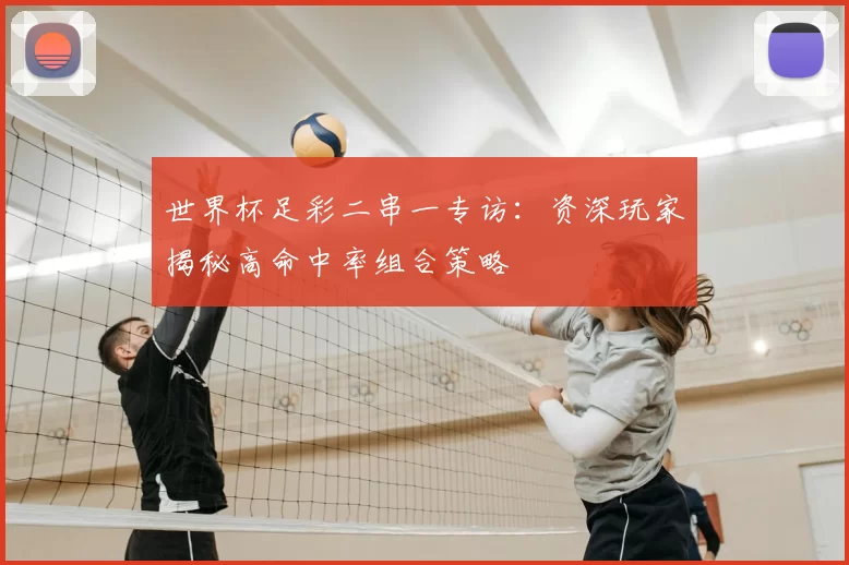 世界杯足彩二串一专访：资深玩家揭秘高命中率组合策略