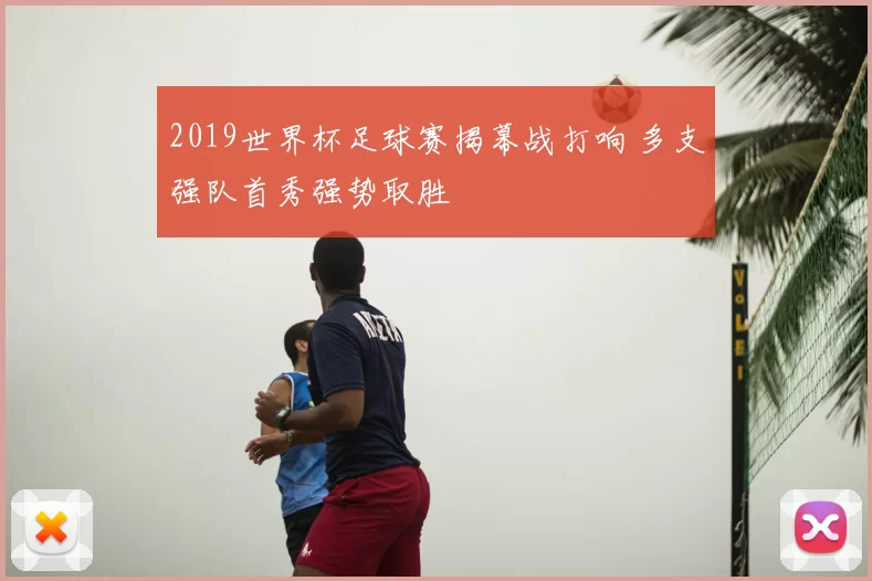 2019世界杯足球赛揭幕战打响 多支强队首秀强势取胜