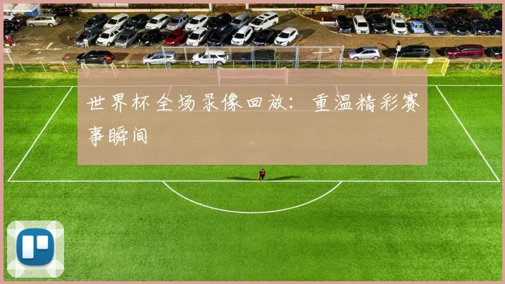 世界杯全场录像回放：重温精彩赛事瞬间