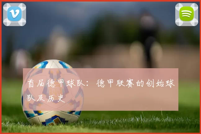 首届德甲球队:德甲联赛的创始球队及历史