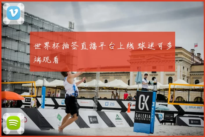 世界杯抽签直播平台上线 球迷可多端观看