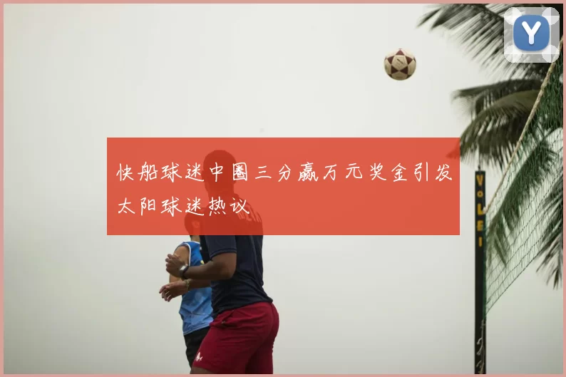 快船球迷中圈三分赢万元奖金引发太阳球迷热议