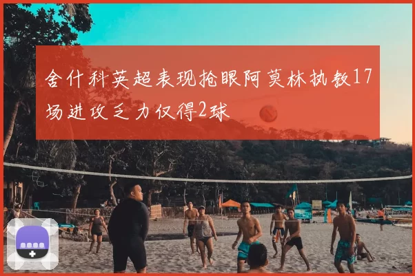 舍什科英超表现抢眼阿莫林执教17场进攻乏力仅得2球
