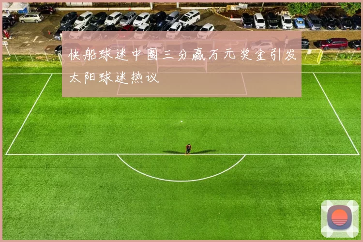 快船球迷中圈三分赢万元奖金引发太阳球迷热议