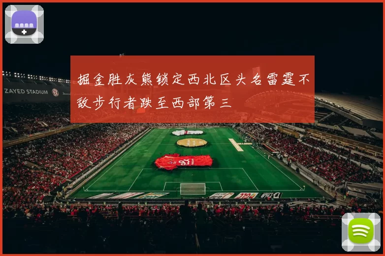 掘金胜灰熊锁定西北区头名雷霆不敌步行者跌至西部第三