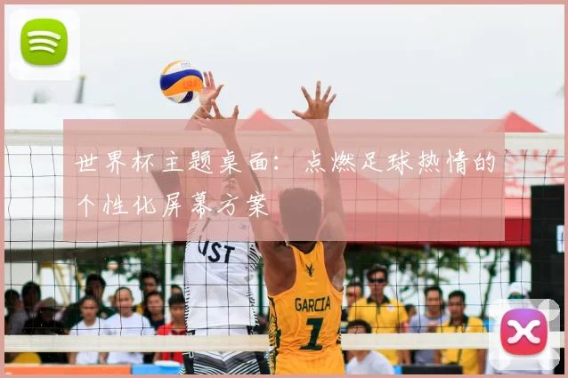 世界杯主题桌面:点燃足球热情的个性化屏幕方案