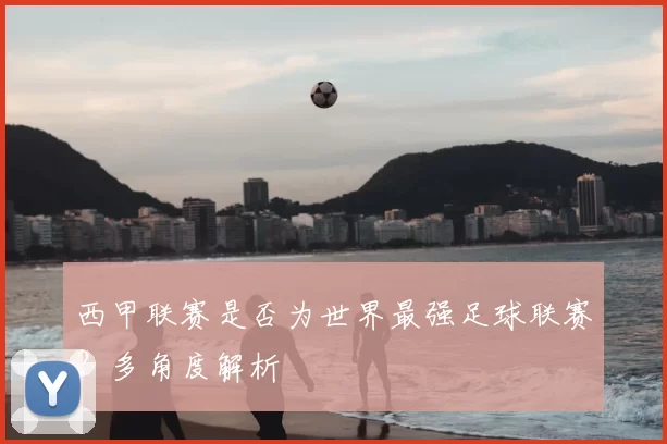 西甲联赛是否为世界最强足球联赛?多角度解析