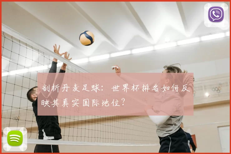 剖析丹麦足球:世界杯排名如何反映其真实国际地位?