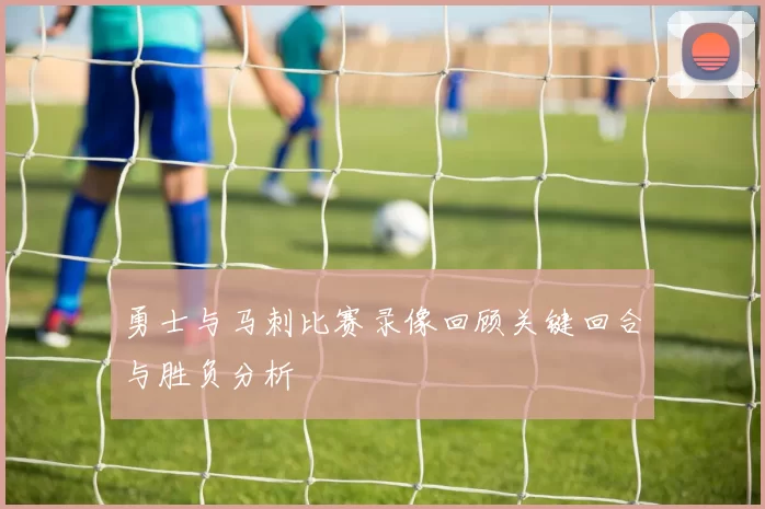 勇士与马刺比赛录像回顾关键回合与胜负分析