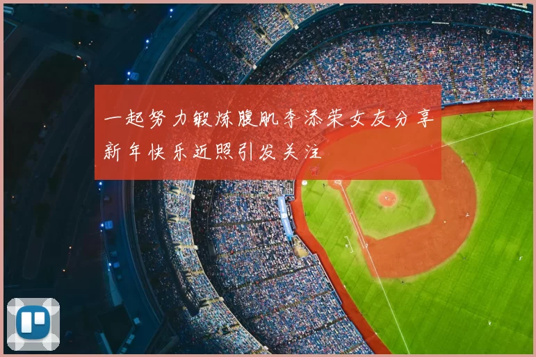 一起努力锻炼腹肌李添荣女友分享新年快乐近照引发关注