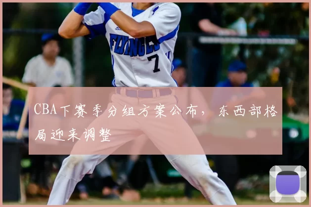 CBA下赛季分组方案公布,东西部格局迎来调整
