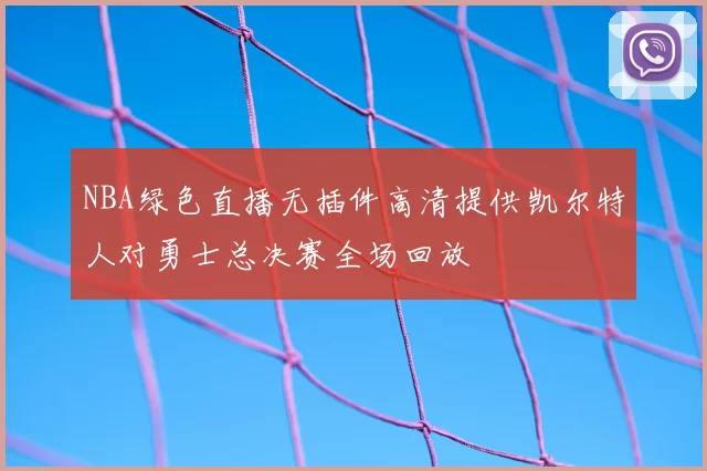 NBA绿色直播无插件高清提供凯尔特人对勇士总决赛全场回放