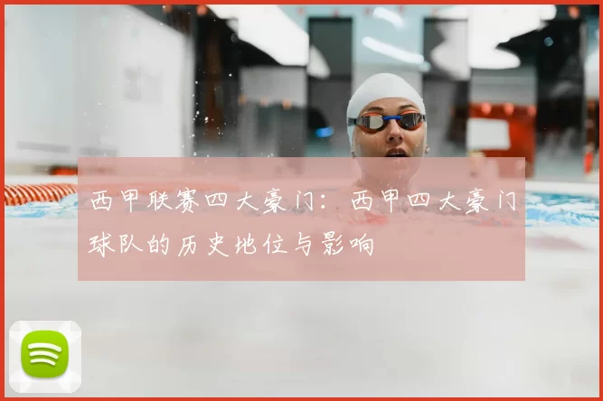 西甲联赛四大豪门:西甲四大豪门球队的历史地位与影响