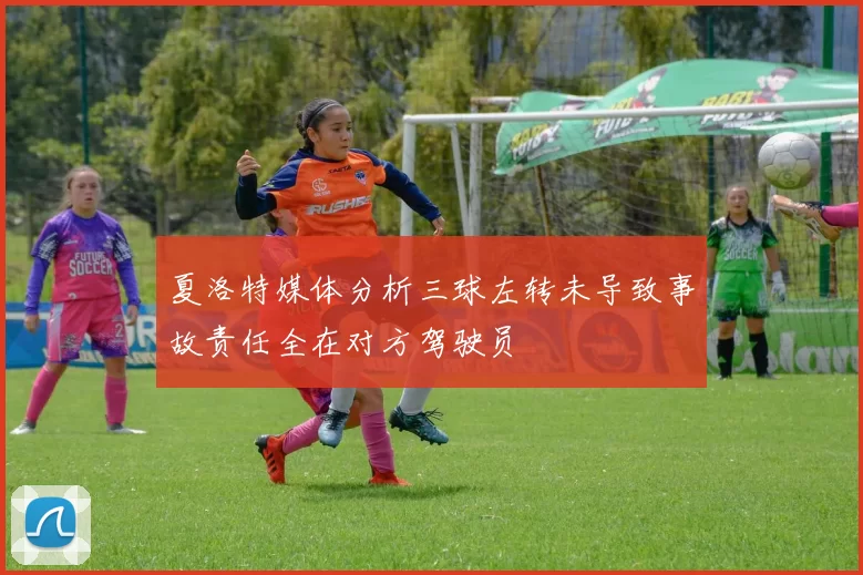 夏洛特媒体分析三球左转未导致事故责任全在对方驾驶员