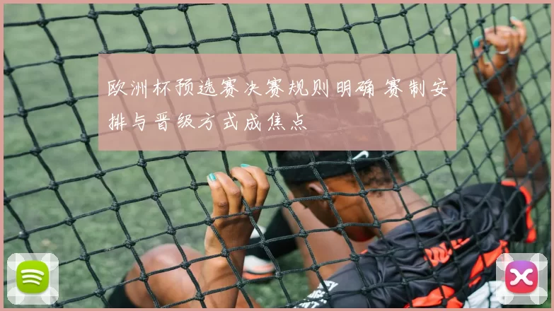 欧洲杯预选赛决赛规则明确 赛制安排与晋级方式成焦点