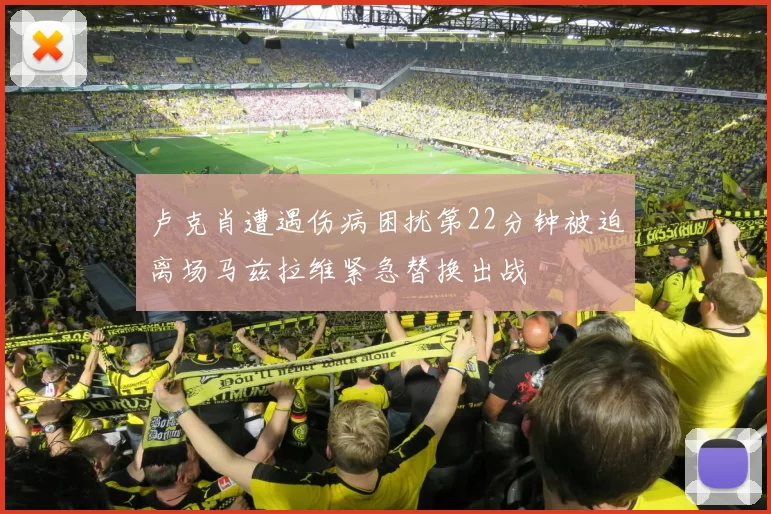 卢克肖遭遇伤病困扰第22分钟被迫离场马兹拉维紧急替换出战