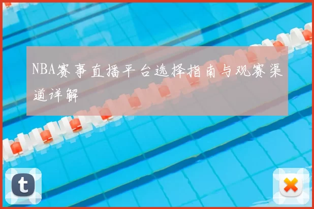 NBA赛事直播平台选择指南与观赛渠道详解