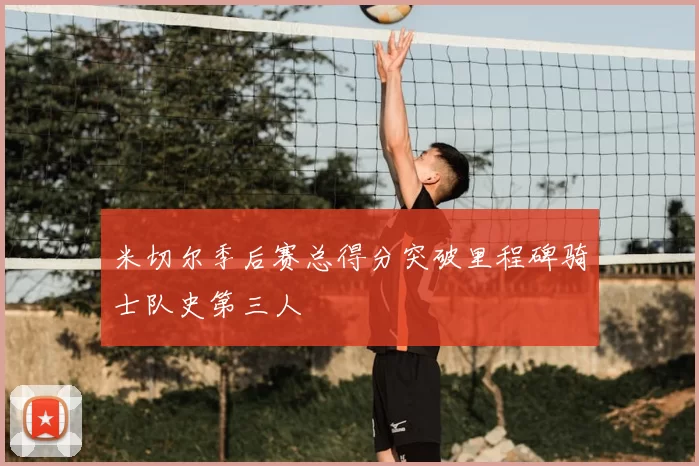 米切尔季后赛总得分突破里程碑骑士队史第三人