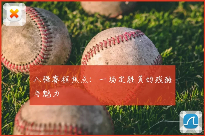 八强赛程焦点:一场定胜负的残酷与魅力