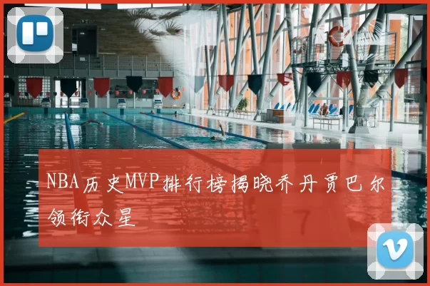 NBA历史MVP排行榜揭晓乔丹贾巴尔领衔众星