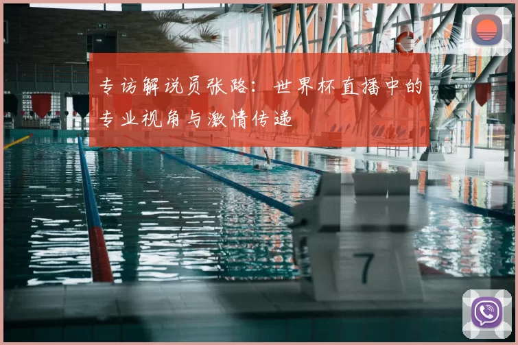 专访解说员张路：世界杯直播中的专业视角与激情传递