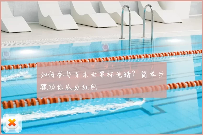 如何参与京东世界杯竞猜？简单步骤助你瓜分红包