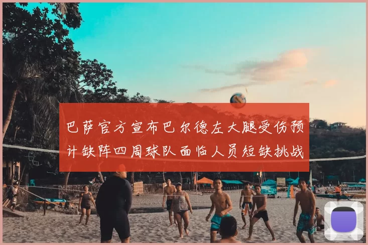 巴萨官方宣布巴尔德左大腿受伤预计缺阵四周球队面临人员短缺挑战