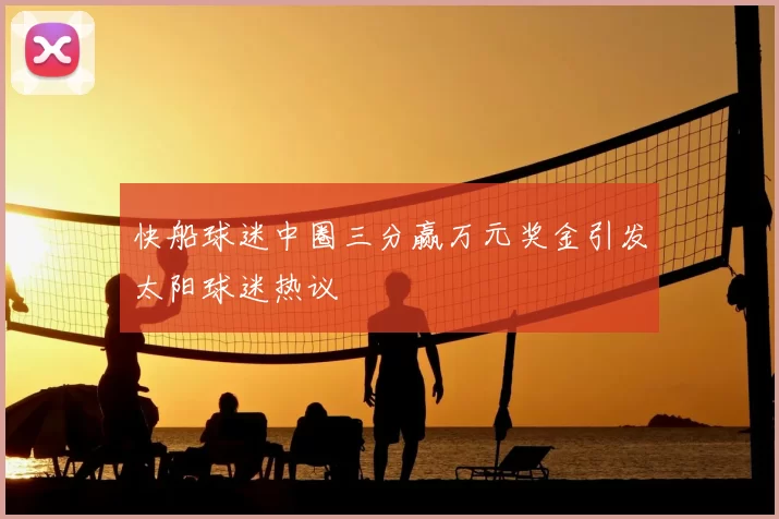 快船球迷中圈三分赢万元奖金引发太阳球迷热议