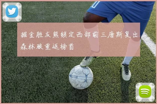 掘金胜灰熊锁定西部前三唐斯复出森林狼重返榜首