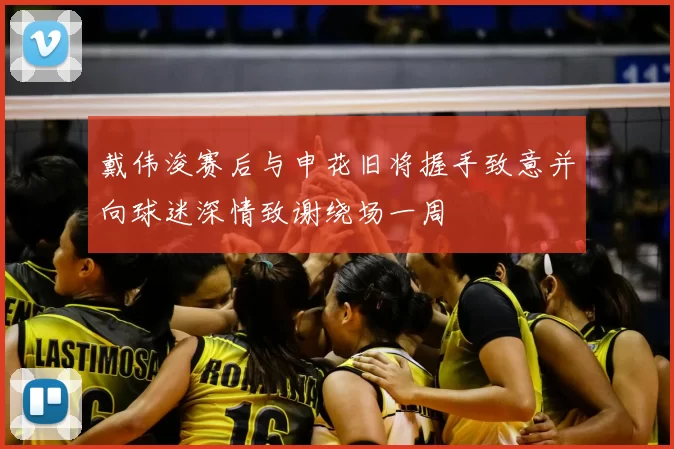 戴伟浚赛后与申花旧将握手致意并向球迷深情致谢绕场一周
