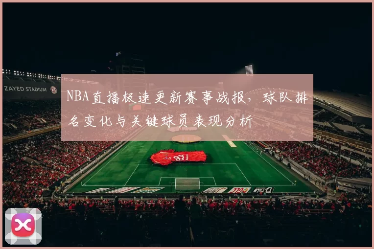 NBA直播极速更新赛事战报，球队排名变化与关键球员表现分析