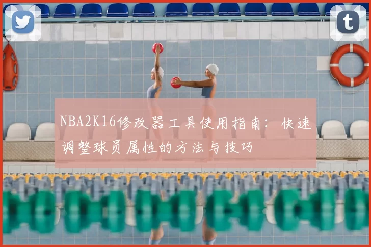NBA2K16修改器工具使用指南:快速调整球员属性的方法与技巧