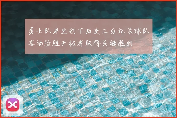 勇士队库里创下历史三分纪录球队客场险胜开拓者取得关键胜利
