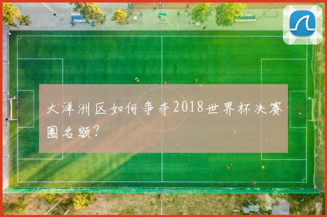 大洋洲区如何争夺2018世界杯决赛圈名额?