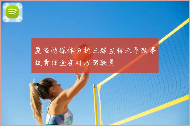 夏洛特媒体分析三球左转未导致事故责任全在对方驾驶员
