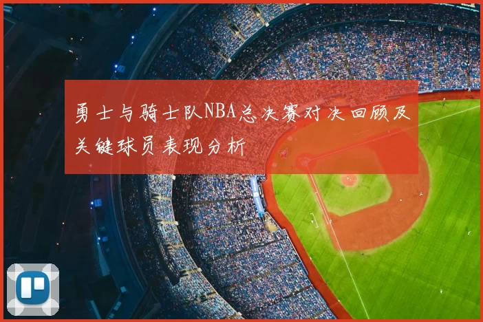 勇士与骑士队NBA总决赛对决回顾及关键球员表现分析